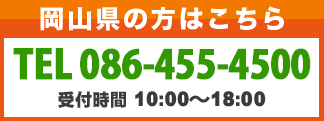 岡山県の方はこちら 0120-109-441または086-455-4500へ 受付時間10:00〜18:30